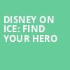 Disney On Ice Find Your Hero, CFG Bank Arena, Baltimore